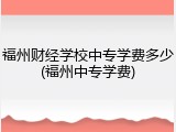福州财经学校中专学费多少(福州中专学费)
