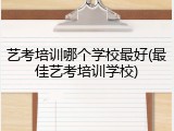 艺考培训哪个学校最好(最佳艺考培训学校)