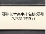 鄂州艺术高中排名榜(鄂州艺术高中排行)