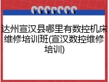达州宣汉县哪里有数控机床维修培训班(宣汉数控维修培训)