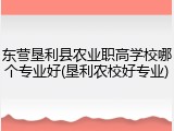 东营垦利县农业职高学校哪个专业好(垦利农校好专业)