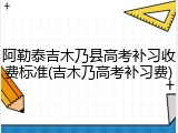 阿勒泰吉木乃县高考补习收费标准(吉木乃高考补习费)
