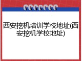 西安挖机培训学校地址(西安挖机学校地址)