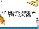 和平县挖机培训哪里有(和平县挖机培训点)