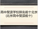 高中复读学校排名前十北京(北京高中复读前十)