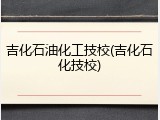 吉化石油化工技校(吉化石化技校)