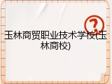 玉林商贸职业技术学校(玉林商校)