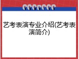 艺考表演专业介绍(艺考表演简介)