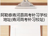 阿勒泰青河县高考补习学校地址(青河高考补习校址)