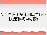 初中考不上高中可以去读艺校(艺校初中可读)