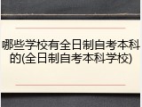 哪些学校有全日制自考本科的(全日制自考本科学校)