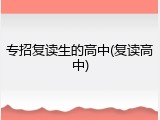 专招复读生的高中(复读高中)
