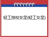 轻工技校女足(轻工女足)