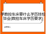 学数控车床要什么学历技校毕业(数控车床学历要求)