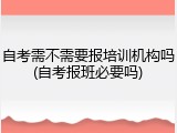 自考需不需要报培训机构吗(自考报班必要吗)