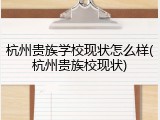 杭州贵族学校现状怎么样(杭州贵族校现状)