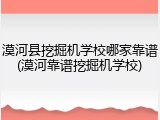 漠河县挖掘机学校哪家靠谱(漠河靠谱挖掘机学校)