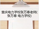 重庆电力学校张万春老师(张万春 电力学校)