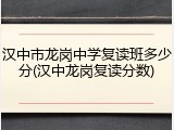 汉中市龙岗中学复读班多少分(汉中龙岗复读分数)