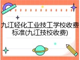 九江轻化工业技工学校收费标准(九江技校收费)