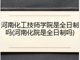 河南化工技师学院是全日制吗(河南化院是全日制吗)