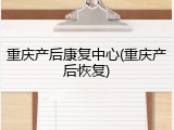 重庆产后康复中心(重庆产后恢复)
