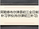 阿勒泰布尔津县初三全日制补习学校(布尔津初三补习)