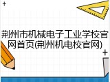 荆州市机械电子工业学校官网首页(荆州机电校官网)
