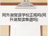 同升湖复读学校正规吗(同升湖复读靠谱吗)