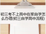 初三考不上高中在家自学怎么办理(初三自学高中流程)