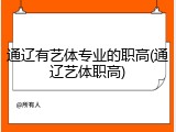 通辽有艺体专业的职高(通辽艺体职高)