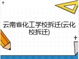 云南省化工学校拆迁(云化校拆迁)