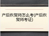 产后恢复师怎么考(产后恢复师考证)