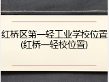 红桥区第一轻工业学校位置(红桥一轻校位置)
