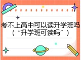 考不上高中可以读升学班吗(&ldquo;升学班可读吗&rdquo;)