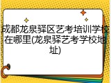 成都龙泉驿区艺考培训学校在哪里(龙泉驿艺考学校地址)
