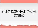对外贸易职业技术学校(外贸职校)
