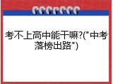 考不上高中能干嘛?("中考落榜出路")