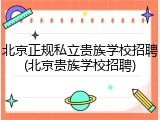 北京正规私立贵族学校招聘(北京贵族学校招聘)