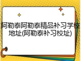 阿勒泰阿勒泰精品补习学校地址(阿勒泰补习校址)