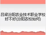 吕梁汾阳农业技术职业学校好不好(汾阳农校如何)