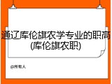 通辽库伦旗农学专业的职高(库伦旗农职)