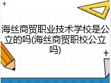 海丝商贸职业技术学校是公立的吗(海丝商贸职校公立吗)