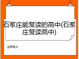 石家庄能复读的高中(石家庄复读高中)