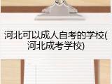 河北可以成人自考的学校(河北成考学校)