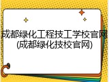 成都绿化工程技工学校官网(成都绿化技校官网)