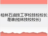 桂林石油技工学校技校校长是谁(桂林技校校长)