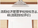 洛阳经济管理学校技校怎么样(洛阳技校评价)