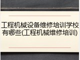 工程机械设备维修培训学校有哪些(工程机械维修培训)