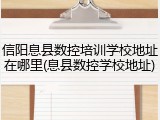 信阳息县数控培训学校地址在哪里(息县数控学校地址)